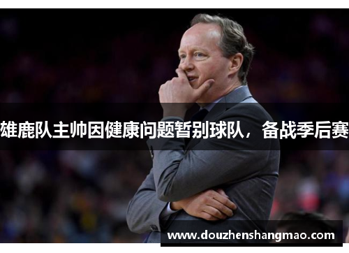 雄鹿队主帅因健康问题暂别球队，备战季后赛