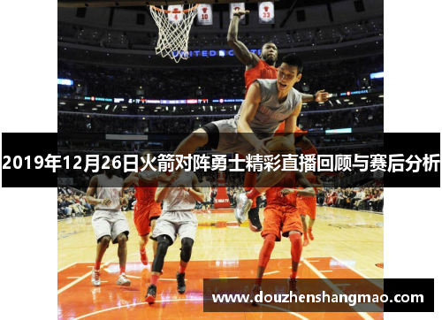 2019年12月26日火箭对阵勇士精彩直播回顾与赛后分析