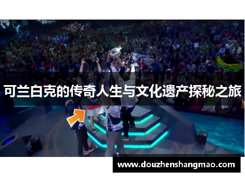 可兰白克的传奇人生与文化遗产探秘之旅