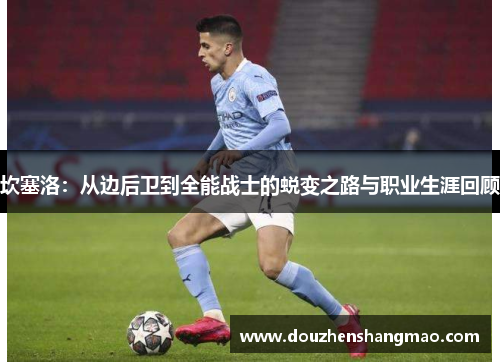 坎塞洛：从边后卫到全能战士的蜕变之路与职业生涯回顾