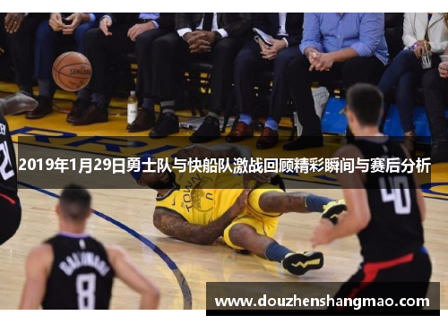 2019年1月29日勇士队与快船队激战回顾精彩瞬间与赛后分析