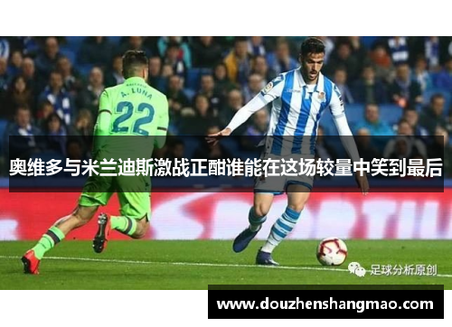 奥维多与米兰迪斯激战正酣谁能在这场较量中笑到最后