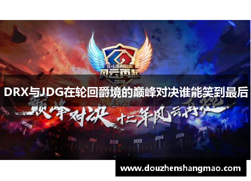 DRX与JDG在轮回爵境的巅峰对决谁能笑到最后