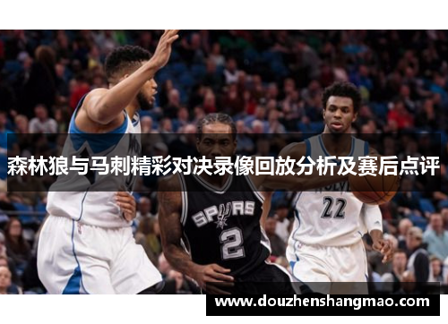 森林狼与马刺精彩对决录像回放分析及赛后点评