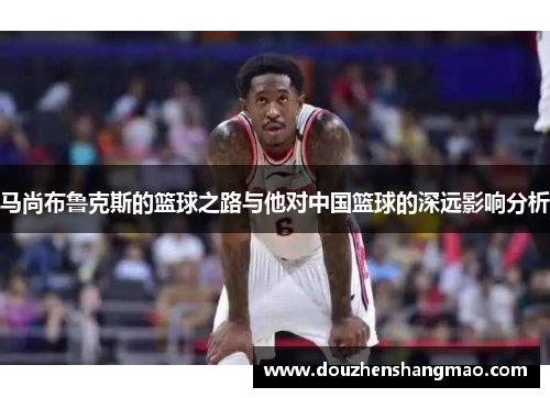 马尚布鲁克斯的篮球之路与他对中国篮球的深远影响分析
