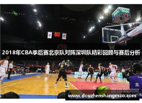 2018年CBA季后赛北京队对阵深圳队精彩回顾与赛后分析