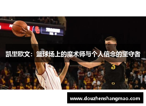 凯里欧文：篮球场上的魔术师与个人信念的坚守者