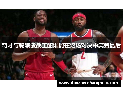奇才与鹈鹕激战正酣谁能在这场对决中笑到最后