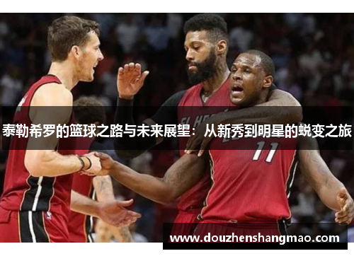 泰勒希罗的篮球之路与未来展望：从新秀到明星的蜕变之旅