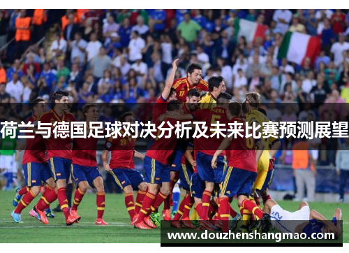 荷兰与德国足球对决分析及未来比赛预测展望